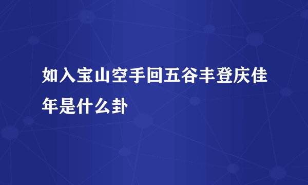 如入宝山空手回五谷丰登庆佳年是什么卦