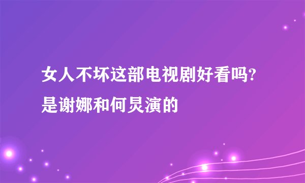 女人不坏这部电视剧好看吗?是谢娜和何炅演的