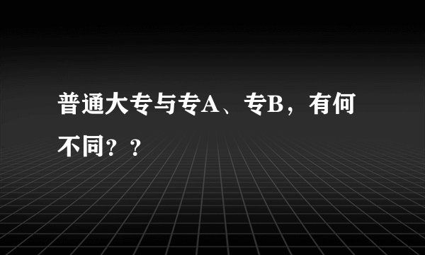 普通大专与专A、专B，有何不同？？