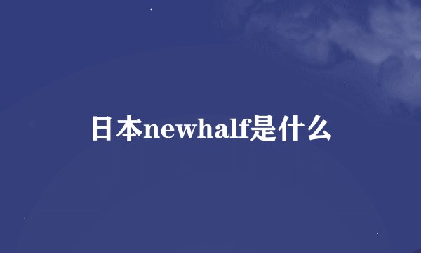 日本newhalf是什么