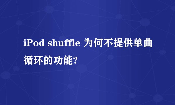 iPod shuffle 为何不提供单曲循环的功能?