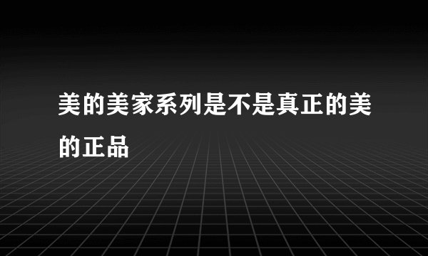 美的美家系列是不是真正的美的正品