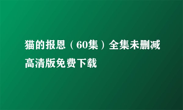 猫的报恩（60集）全集未删减高清版免费下载