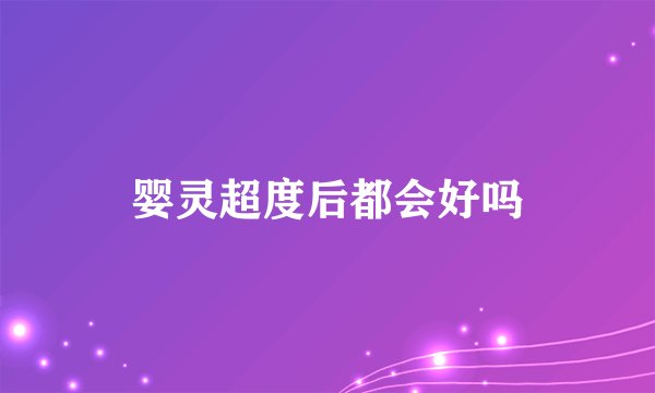 婴灵超度后都会好吗