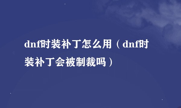 dnf时装补丁怎么用（dnf时装补丁会被制裁吗）