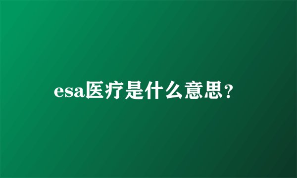 esa医疗是什么意思？
