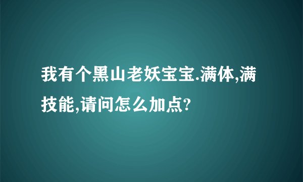 我有个黑山老妖宝宝.满体,满技能,请问怎么加点?