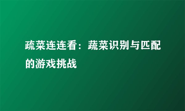 疏菜连连看：蔬菜识别与匹配的游戏挑战