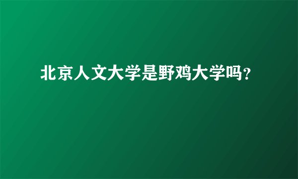 北京人文大学是野鸡大学吗？
