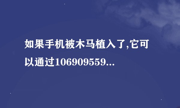 如果手机被木马植入了,它可以通过10690955998这个号码给你发信息开通快捷支