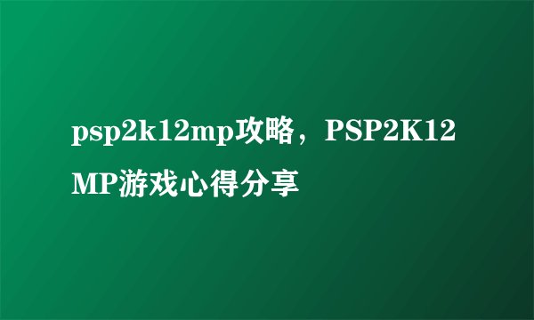psp2k12mp攻略，PSP2K12MP游戏心得分享