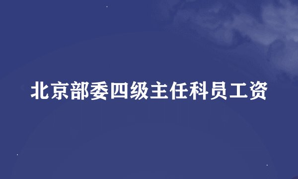 北京部委四级主任科员工资