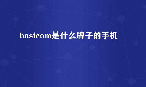 basicom是什么牌子的手机