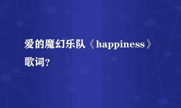 爱的魔幻乐队《happiness》歌词？