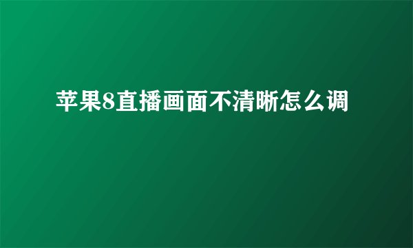 苹果8直播画面不清晰怎么调