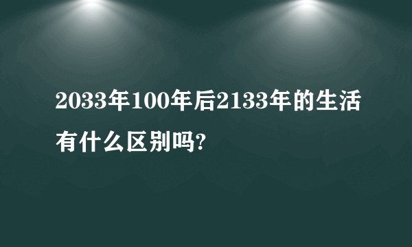 2033年100年后2133年的生活有什么区别吗?