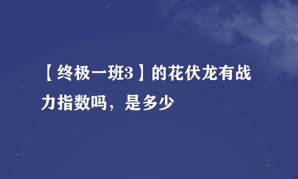 【终极一班3】的花伏龙有战力指数吗，是多少