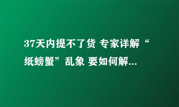 37天内提不了货 专家详解“纸螃蟹”乱象 要如何解决这一问题呢