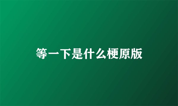 等一下是什么梗原版