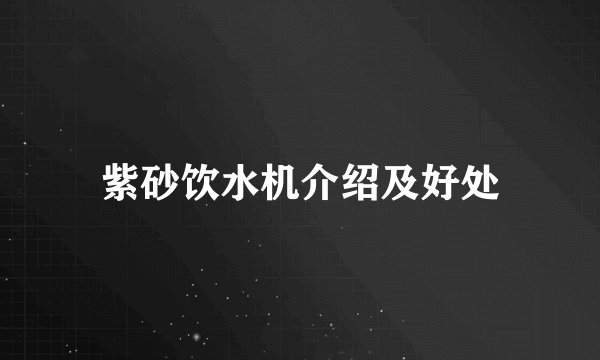 紫砂饮水机介绍及好处