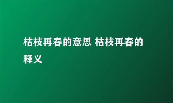枯枝再春的意思 枯枝再春的释义