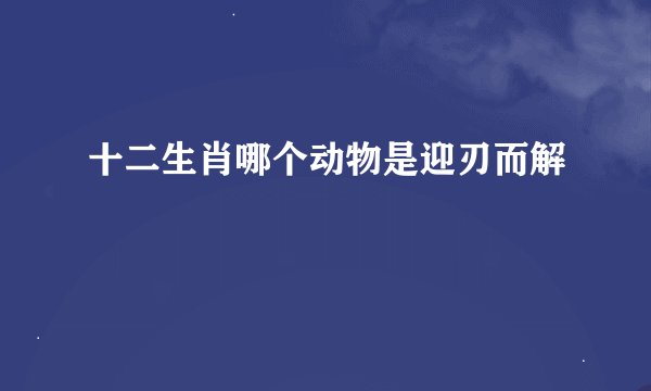 十二生肖哪个动物是迎刃而解