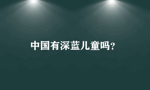 中国有深蓝儿童吗？