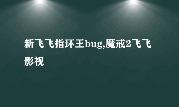 新飞飞指环王bug,魔戒2飞飞影视