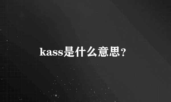 kass是什么意思？