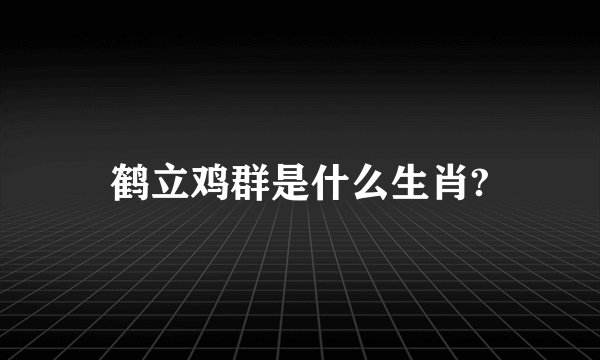鹤立鸡群是什么生肖?