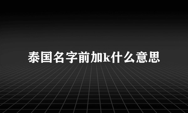 泰国名字前加k什么意思