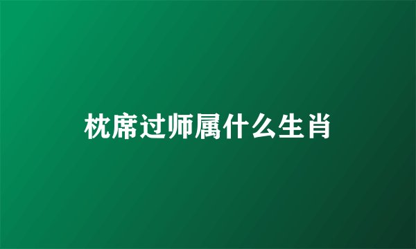 枕席过师属什么生肖