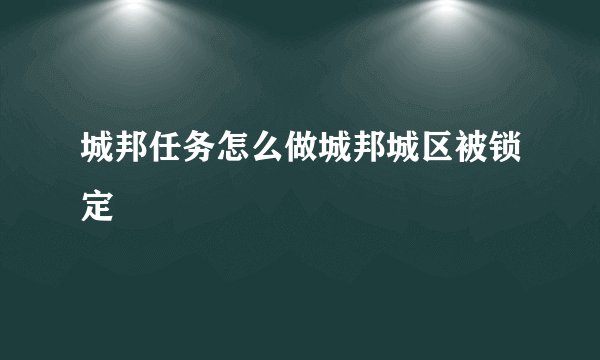城邦任务怎么做城邦城区被锁定