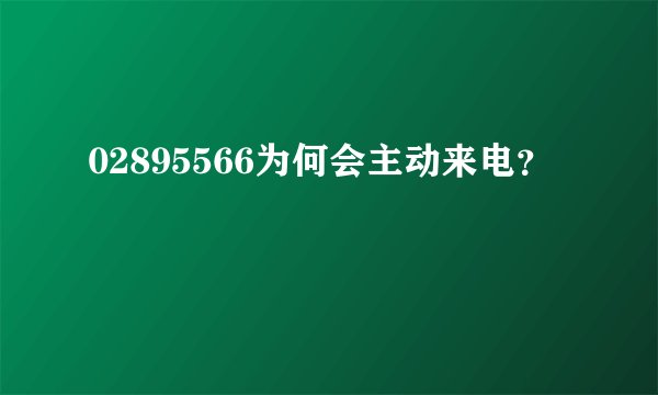 02895566为何会主动来电？
