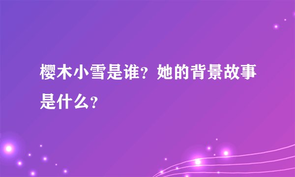 樱木小雪是谁?她的背景故事是什么?