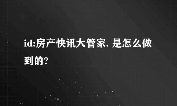 id:房产快讯大管家. 是怎么做到的?