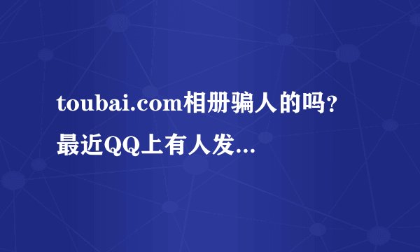 toubai.com相册骗人的吗？最近QQ上有人发这个网站给我。