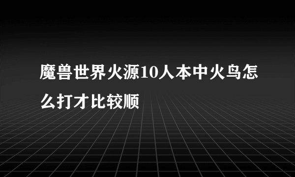 魔兽世界火源10人本中火鸟怎么打才比较顺