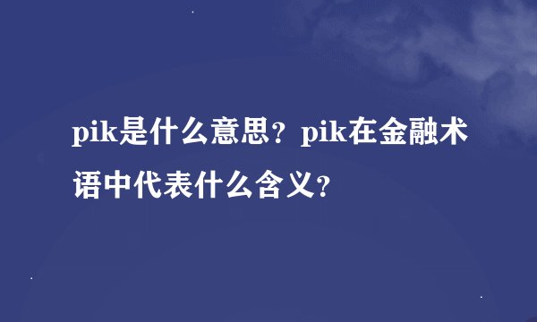 pik是什么意思？pik在金融术语中代表什么含义？
