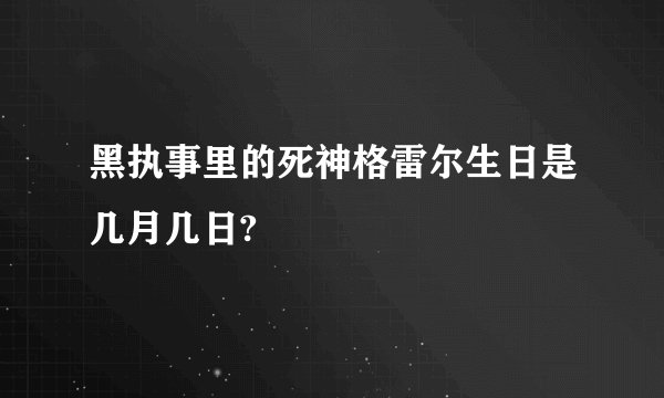 黑执事里的死神格雷尔生日是几月几日?