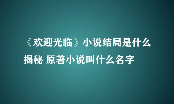 《欢迎光临》小说结局是什么揭秘 原著小说叫什么名字