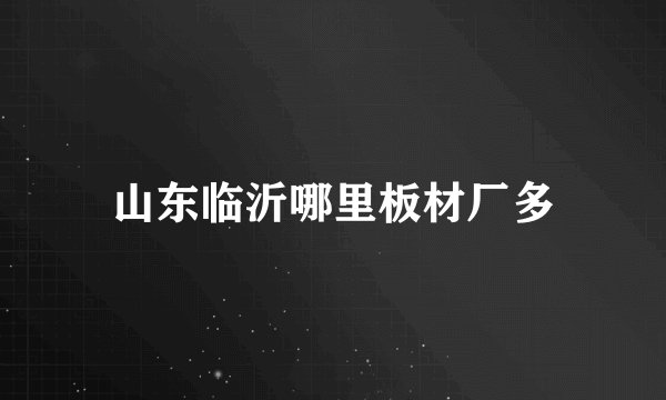 山东临沂哪里板材厂多