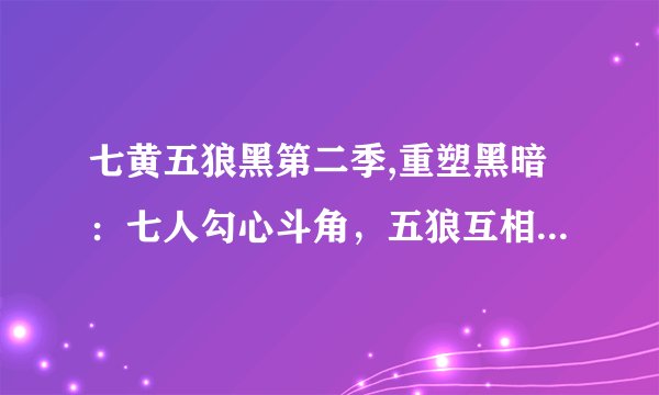 七黄五狼黑第二季,重塑黑暗：七人勾心斗角，五狼互相猜忌的第二季