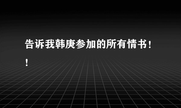 告诉我韩庚参加的所有情书！！