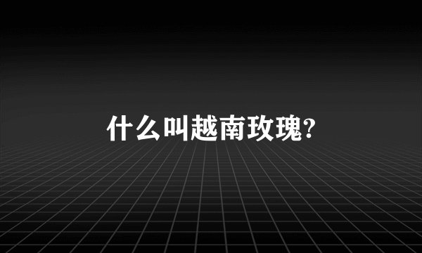 什么叫越南玫瑰?