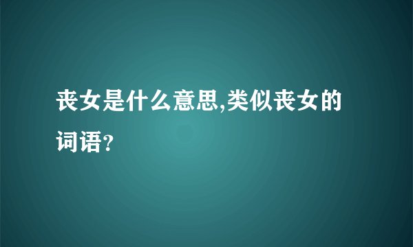丧女是什么意思,类似丧女的词语？