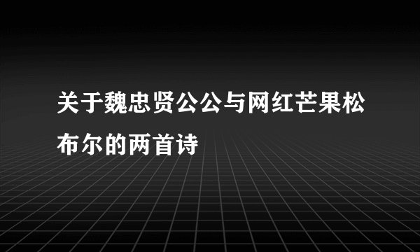 关于魏忠贤公公与网红芒果松布尔的两首诗