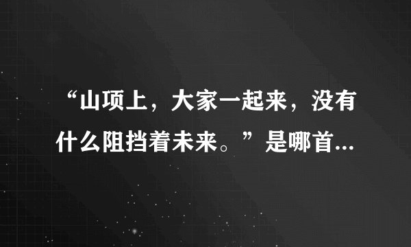 “山项上，大家一起来，没有什么阻挡着未来。”是哪首歌的歌词