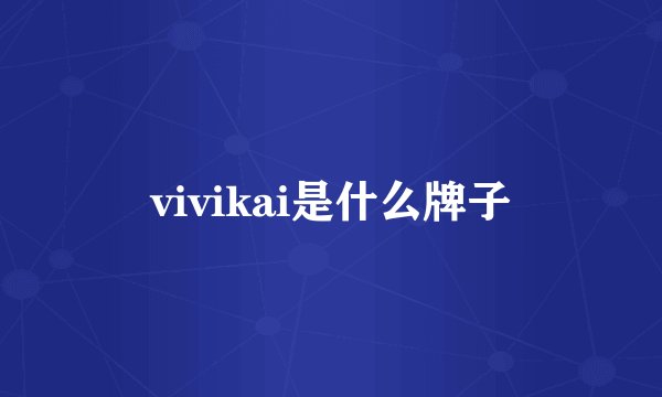 vivikai是什么牌子