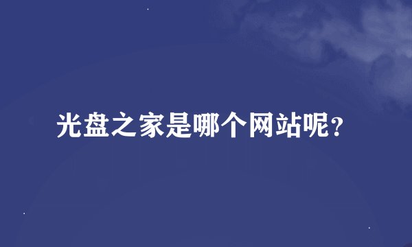 光盘之家是哪个网站呢？